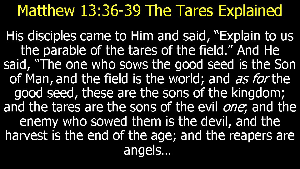 Matthew 13: 36 -39 The Tares Explained His disciples came to Him and said,