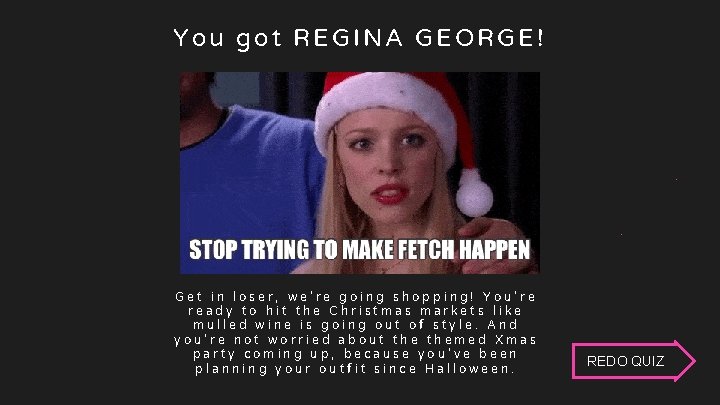 A Regina George You got REGINA GEORGE! Get in loser, we’re going shopping! You’re A Regina George You got REGINA GEORGE! Get in loser, we’re going shopping! You’re
