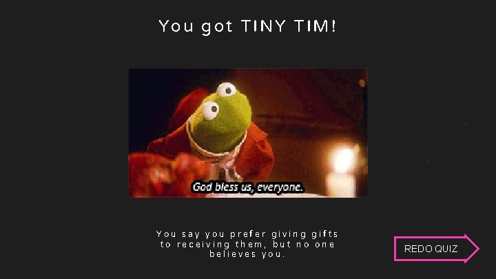 H Tiny Tim You got TINY TIM! You say you prefer giving gifts to H Tiny Tim You got TINY TIM! You say you prefer giving gifts to