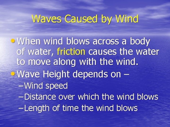 Waves Caused by Wind • When wind blows across a body of water, friction