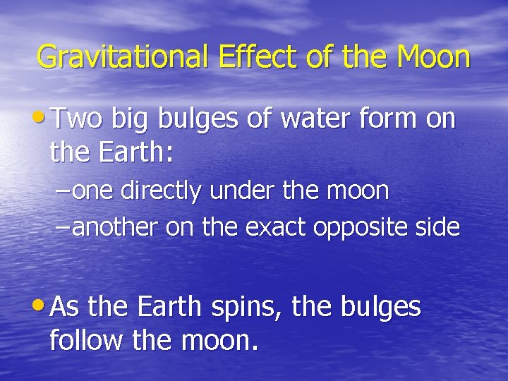 Gravitational Effect of the Moon • Two big bulges of water form on the