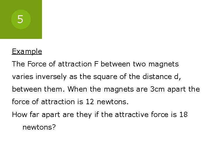 5 Example The Force of attraction F between two magnets varies inversely as the