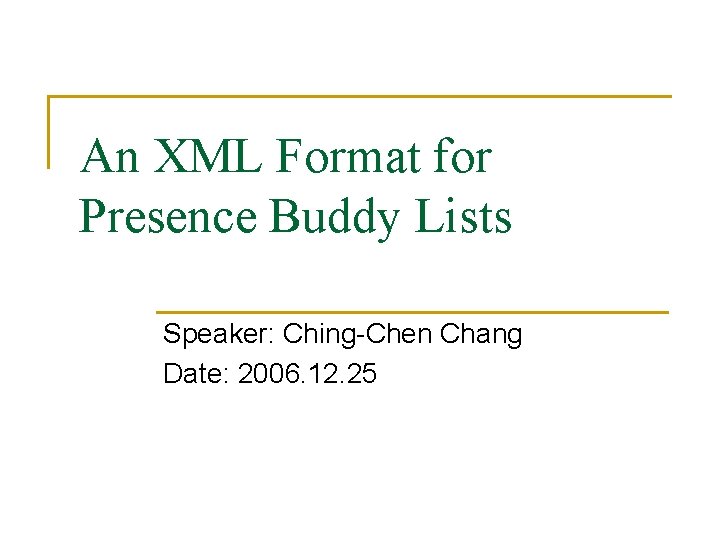 An XML Format for Presence Buddy Lists Speaker: Ching-Chen Chang Date: 2006. 12. 25