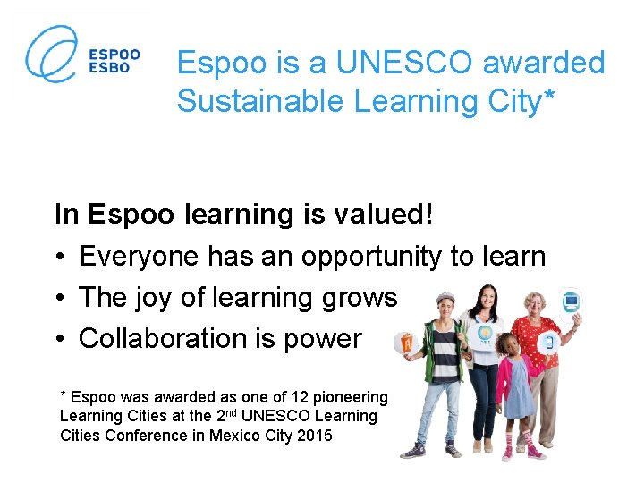 Espoo is a UNESCO awarded Sustainable Learning City* In Espoo learning is valued! •