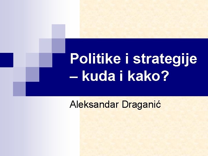 Politike i strategije – kuda i kako? Aleksandar Draganić 