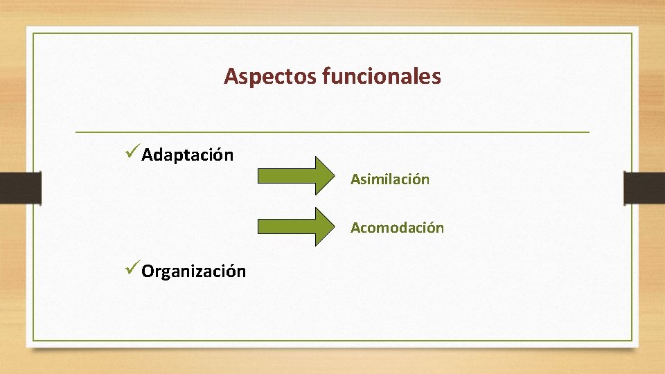 Aspectos funcionales üAdaptación Asimilación Acomodación üOrganización 