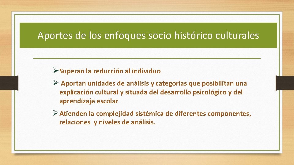 Aportes de los enfoques socio histórico culturales ØSuperan la reducción al individuo Ø Aportan