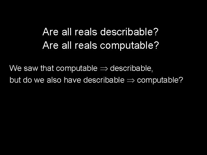 Are all reals describable? Are all reals computable? We saw that computable describable, but