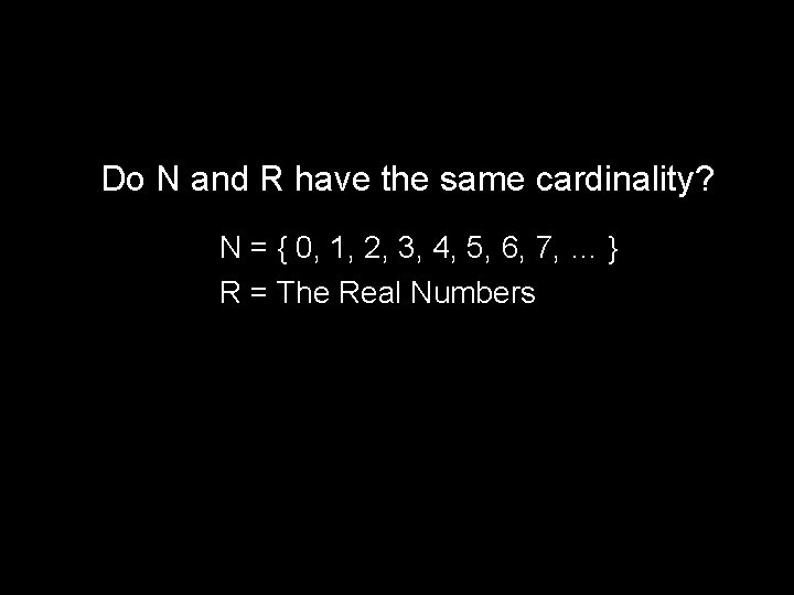 Do N and R have the same cardinality? N = { 0, 1, 2,