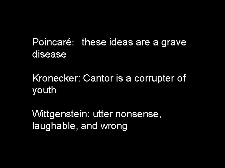 Poincaré: these ideas are a grave disease Kronecker: Cantor is a corrupter of youth