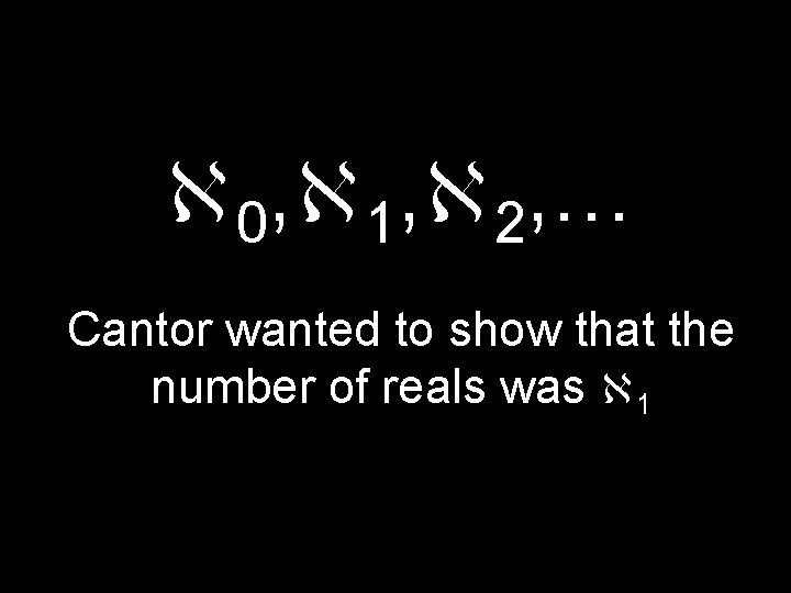  0, 1, 2, … Cantor wanted to show that the number of reals