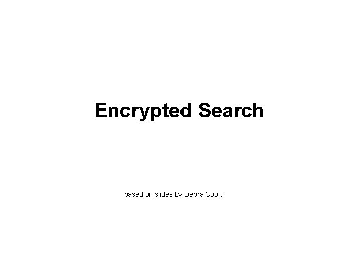 Encrypted Search based on slides by Debra Cook 