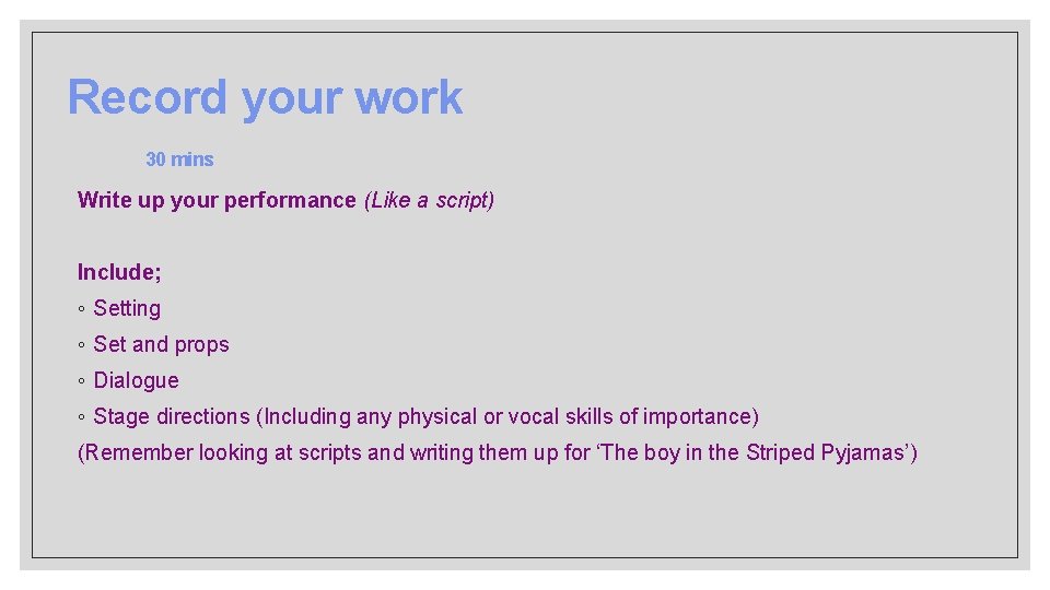 Record your work 30 mins Write up your performance (Like a script) Include; ◦