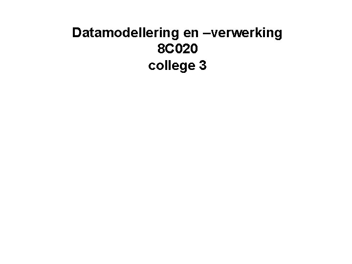 Datamodellering en –verwerking 8 C 020 college 3 