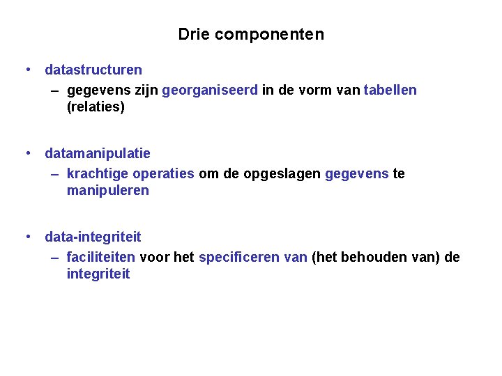 Drie componenten • datastructuren – gegevens zijn georganiseerd in de vorm van tabellen (relaties)