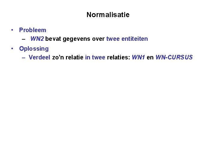 Normalisatie • Probleem – WN 2 bevat gegevens over twee entiteiten • Oplossing –