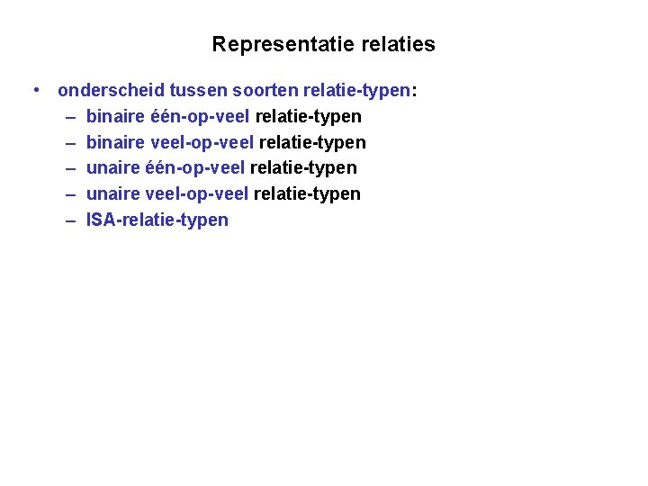 Representatie relaties • onderscheid tussen soorten relatie-typen: – binaire één-op-veel relatie-typen – binaire veel-op-veel