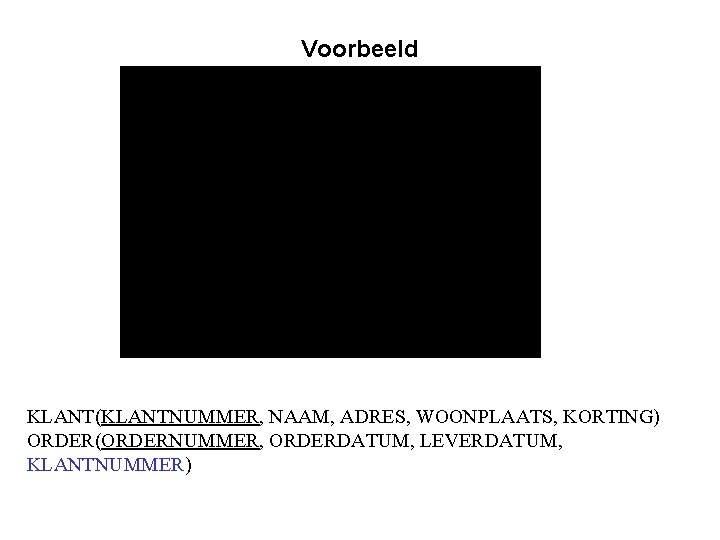 Voorbeeld KLANT(KLANTNUMMER, NAAM, ADRES, WOONPLAATS, KORTING) ORDER(ORDERNUMMER, ORDERDATUM, LEVERDATUM, KLANTNUMMER) 