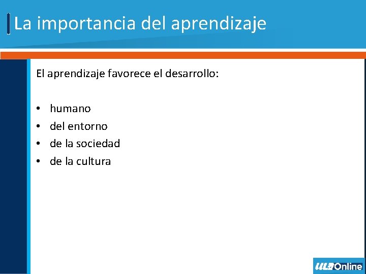 La importancia del aprendizaje El aprendizaje favorece el desarrollo: • • humano del entorno