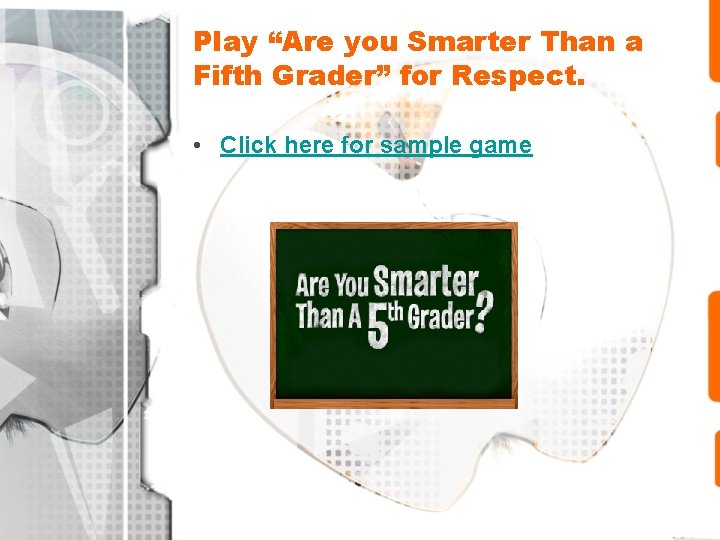 Play “Are you Smarter Than a Fifth Grader” for Respect. • Click here for