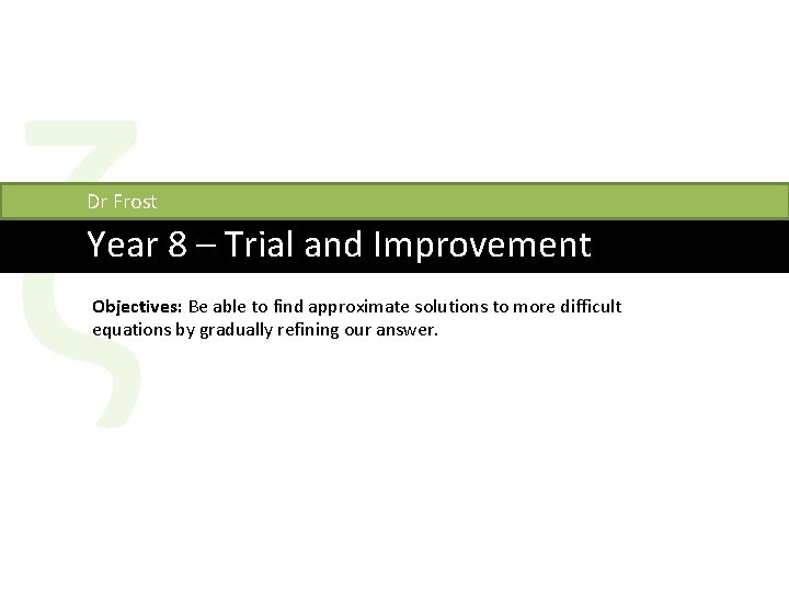 ζ Dr Frost Year 8 – Trial and Improvement Objectives: Be able to find