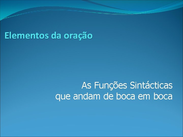 Elementos da oração As Funções Sintácticas que andam de boca em boca 