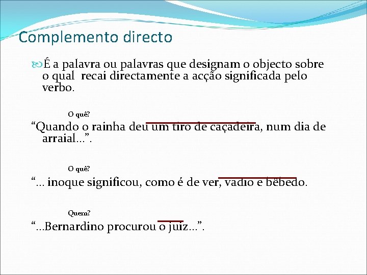 Complemento directo É a palavra ou palavras que designam o objecto sobre o qual