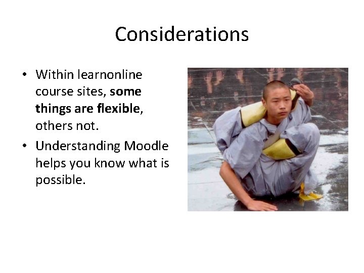 Considerations • Within learnonline course sites, some things are flexible, others not. • Understanding