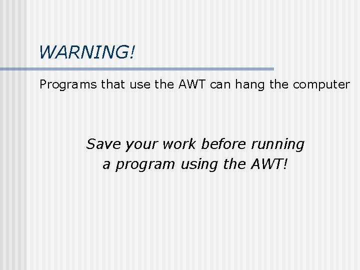 WARNING! Programs that use the AWT can hang the computer Save your work before