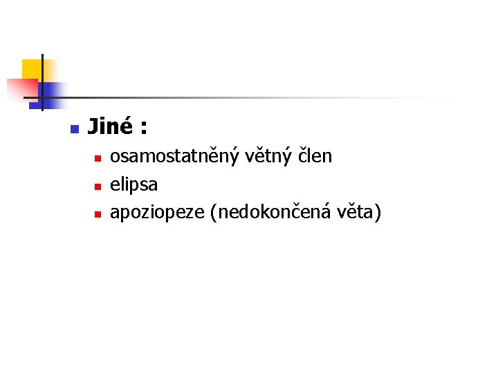 n Jiné : n n n osamostatněný větný člen elipsa apoziopeze (nedokončená věta) n Jiné : n n n osamostatněný větný člen elipsa apoziopeze (nedokončená věta)