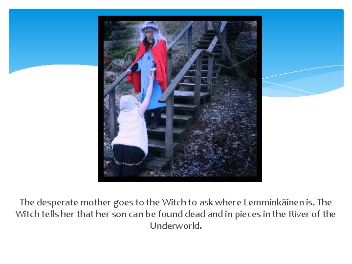 The desperate mother goes to the Witch to ask where Lemminkäinen is. The Witch