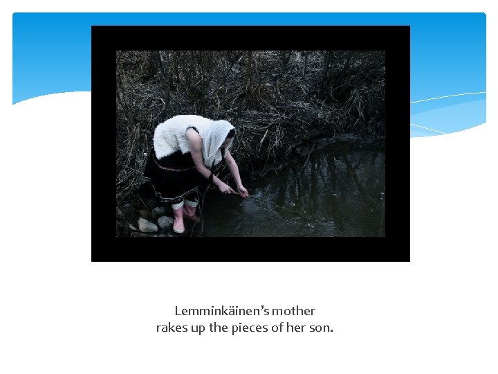 Lemminkäinen’s mother rakes up the pieces of her son. 