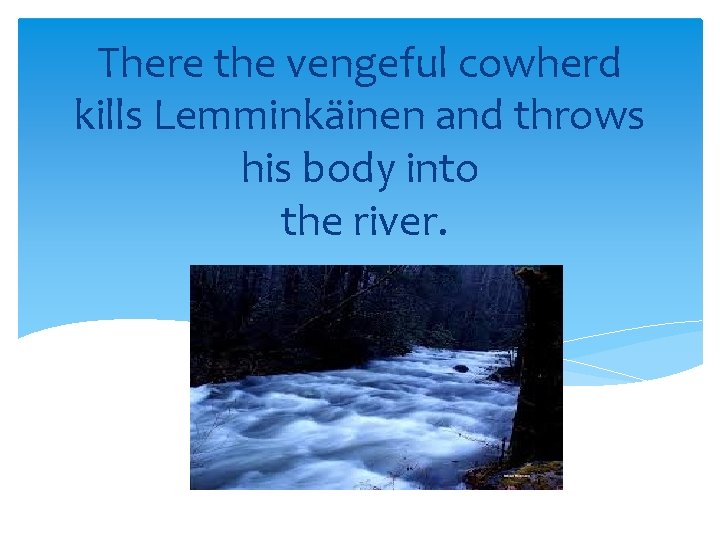 There the vengeful cowherd kills Lemminkäinen and throws his body into the river. 
