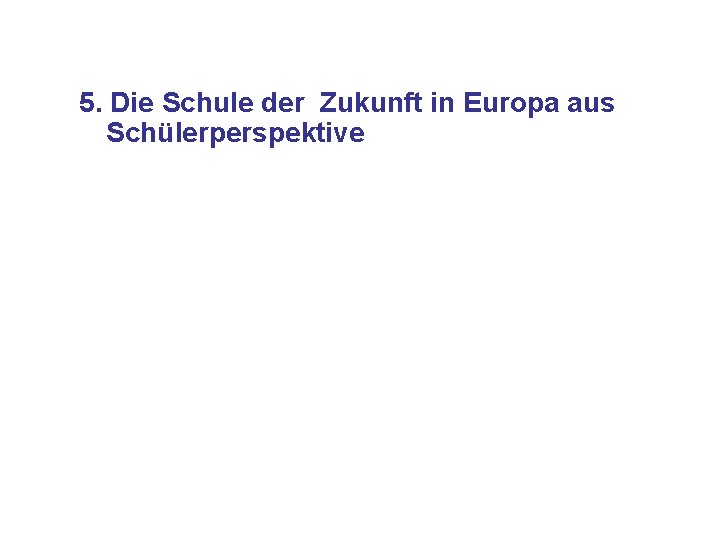5. Die Schule der Zukunft in Europa aus Schülerperspektive 5. Die Schule der Zukunft in Europa aus Schülerperspektive