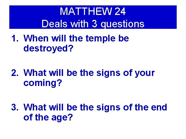 MATTHEW 24 Deals with 3 questions 1. When will the temple be destroyed? 2.