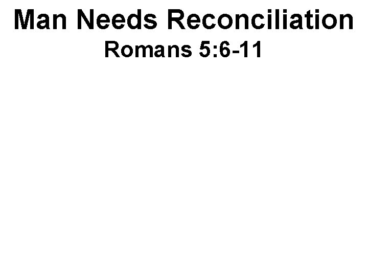 Man Needs Reconciliation Romans 5: 6 -11 • Verse 6 Man’s inability— “helpless” •