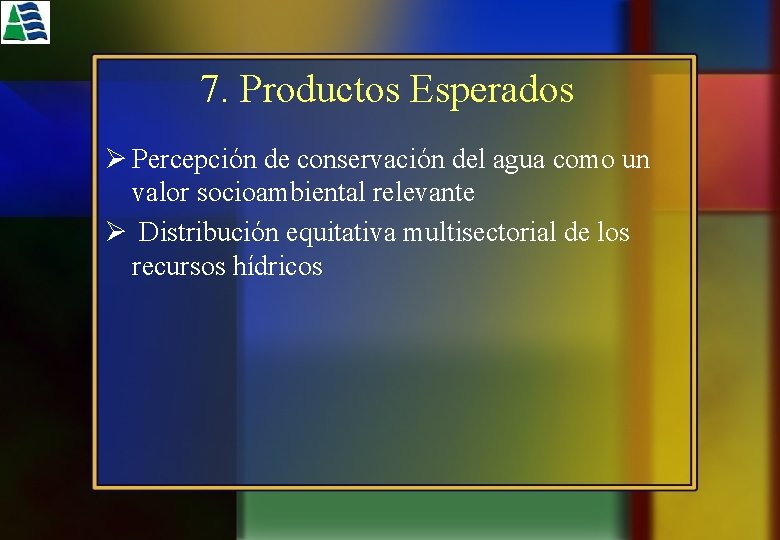 7. Productos Esperados Ø Percepción de conservación del agua como un valor socioambiental relevante