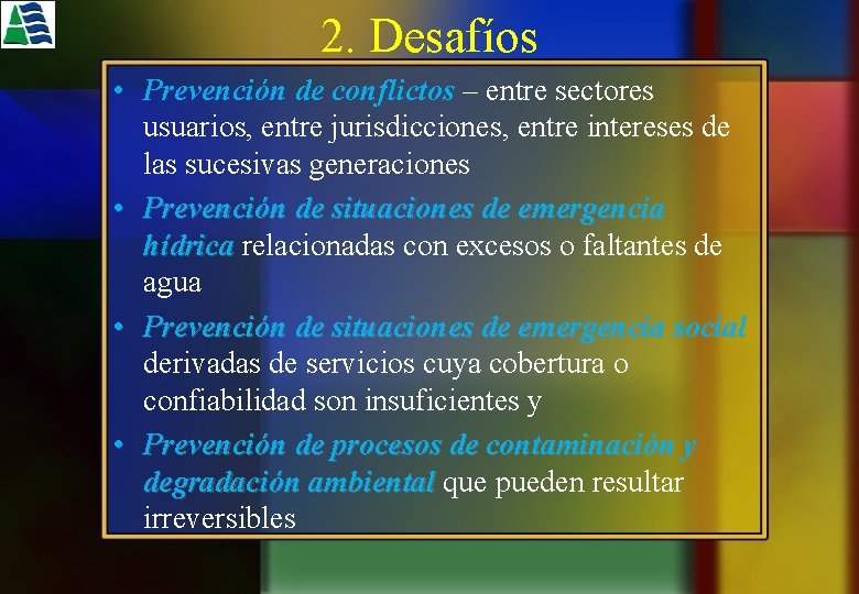 2. Desafíos • Prevención de conflictos – entre sectores usuarios, entre jurisdicciones, entre intereses