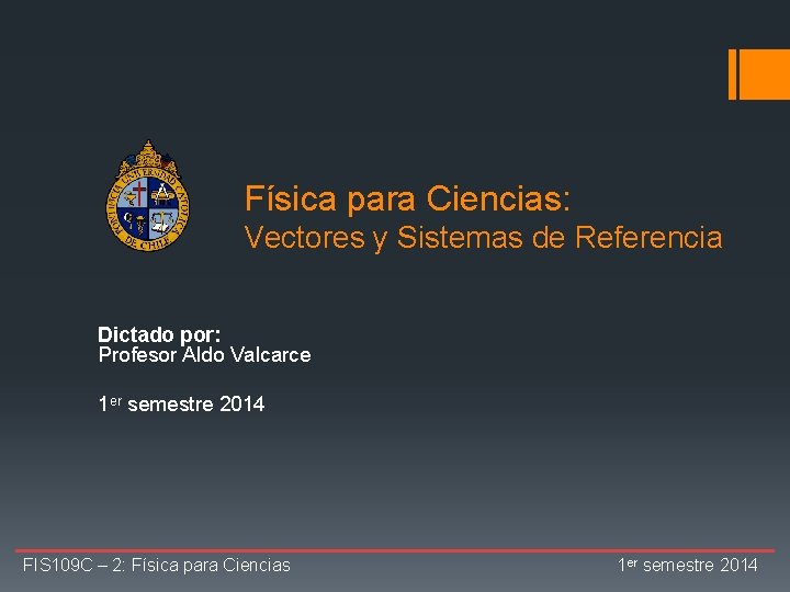 Física para Ciencias: Vectores y Sistemas de Referencia Dictado por: Profesor Aldo Valcarce 1