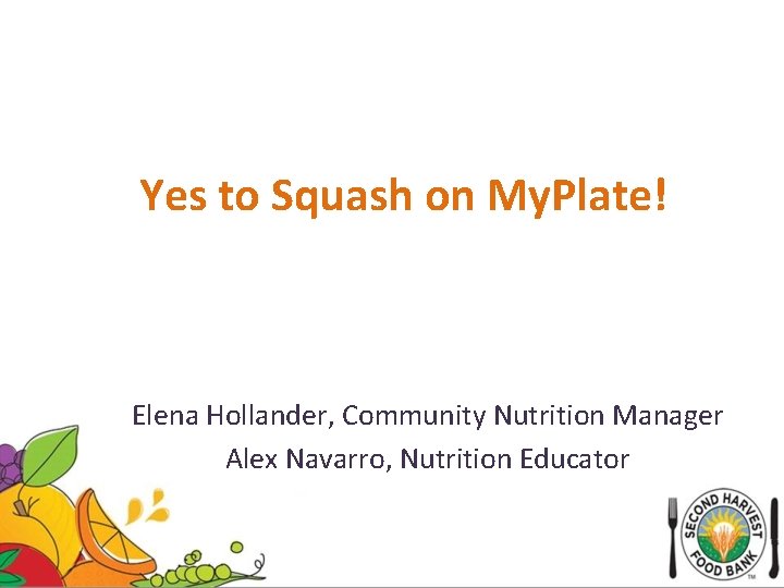Yes to Squash on My. Plate! Elena Hollander, Community Nutrition Manager Alex Navarro, Nutrition