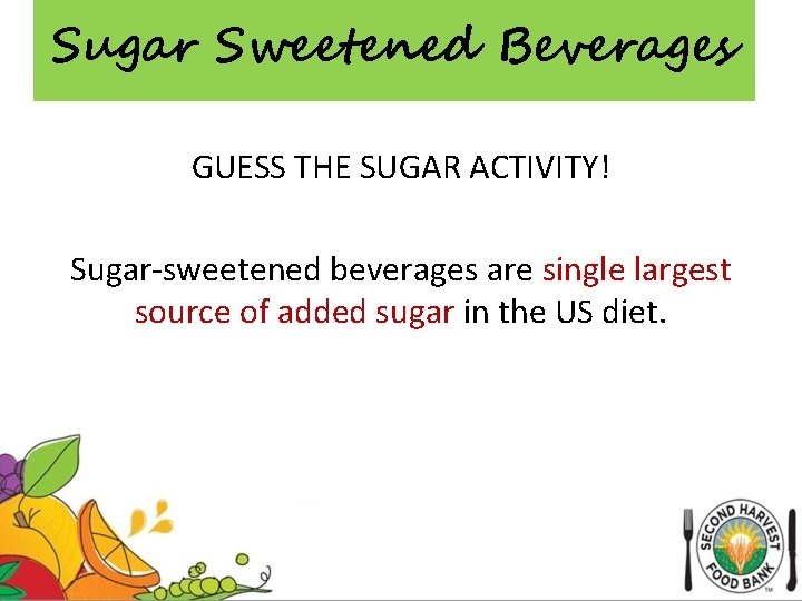 Sugar Sweetened Beverages GUESS THE SUGAR ACTIVITY! Sugar-sweetened beverages are single largest source of