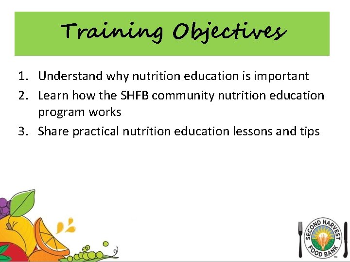 Training Objectives 1. Understand why nutrition education is important 2. Learn how the SHFB