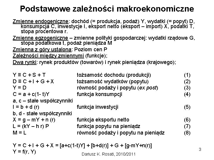 Podstawowe zależności makroekonomiczne Zmienne endogeniczne: dochód (= produkcja, podaż) Y, wydatki (= popyt) D,