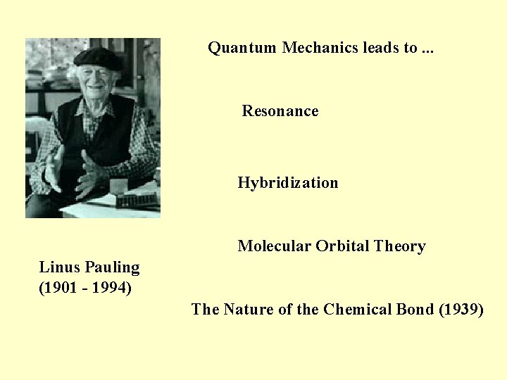 Quantum Mechanics leads to. . . Resonance Hybridization Molecular Orbital Theory Linus Pauling (1901