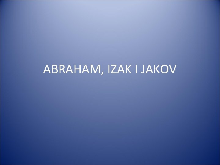 ABRAHAM, IZAK I JAKOV 