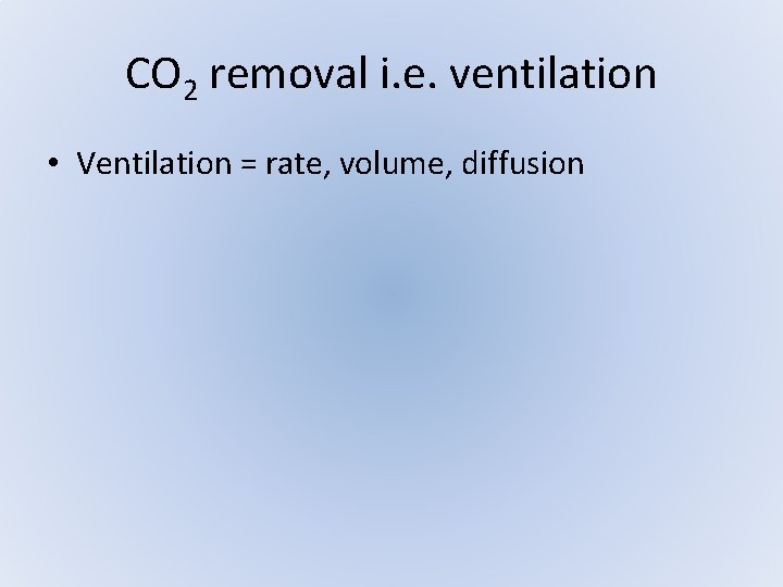 CO 2 removal i. e. ventilation • Ventilation = rate, volume, diffusion CO 2 removal i. e. ventilation • Ventilation = rate, volume, diffusion