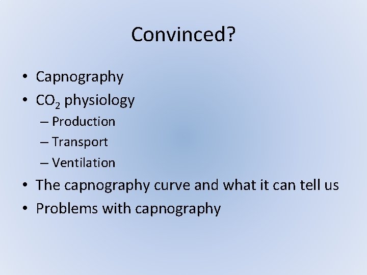 Convinced? • Capnography • CO 2 physiology – Production – Transport – Ventilation • Convinced? • Capnography • CO 2 physiology – Production – Transport – Ventilation •