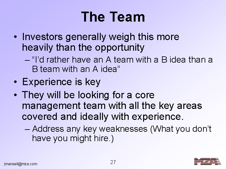 The Team • Investors generally weigh this more heavily than the opportunity – “I’d