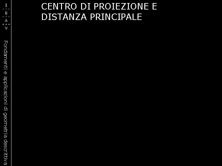 CENTRO DI PROIEZIONE E DISTANZA PRINCIPALE Fondamenti e applicazioni di geometria descrittiva 