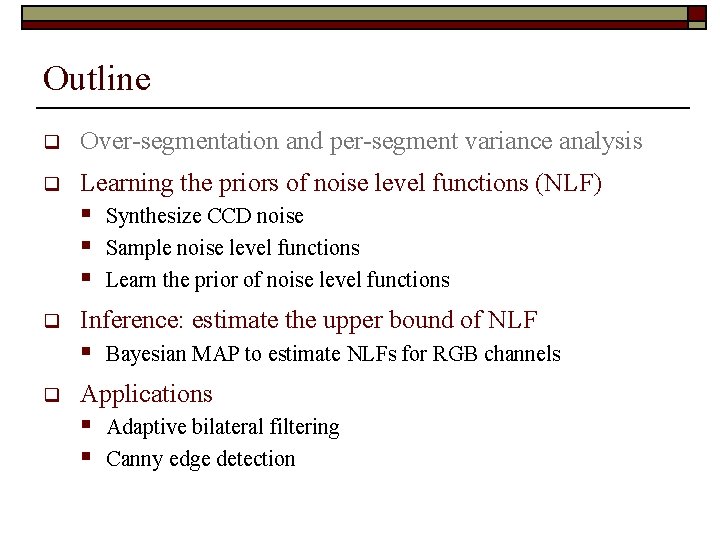 Outline q Over-segmentation and per-segment variance analysis q Learning the priors of noise level Outline q Over-segmentation and per-segment variance analysis q Learning the priors of noise level